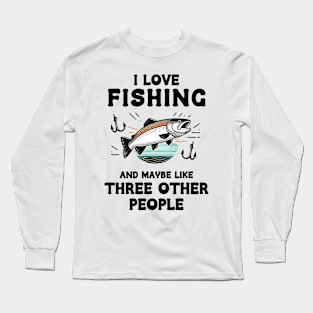 I Love Fishing And Maybe Three Other People Long Sleeve T-Shirt